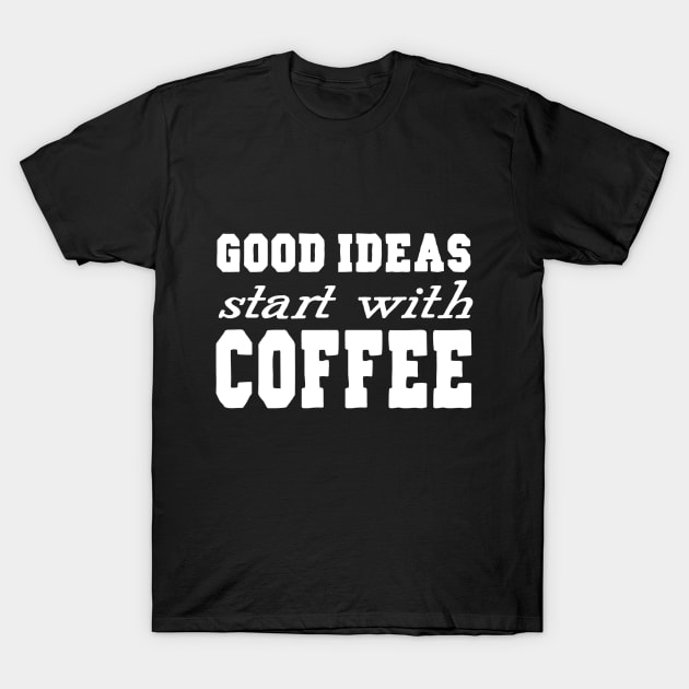 Good Ideas Start With Coffee T-Shirt by marktwain7